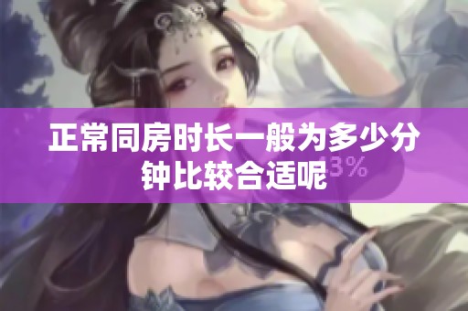 正常同房时长一般为多少分钟比较合适呢