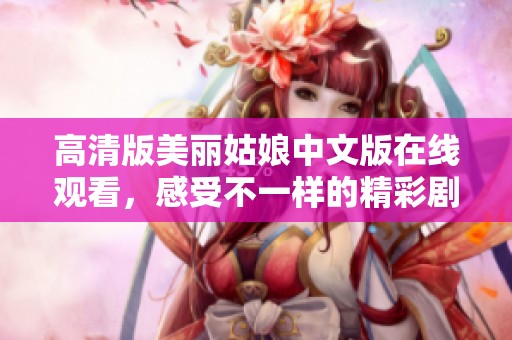 高清版美丽姑娘中文版在线观看，感受不一样的精彩剧情