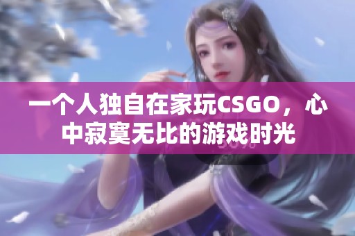 一个人独自在家玩CSGO，心中寂寞无比的游戏时光