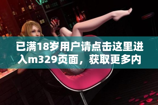 已满18岁用户请点击这里进入m329页面，获取更多内容