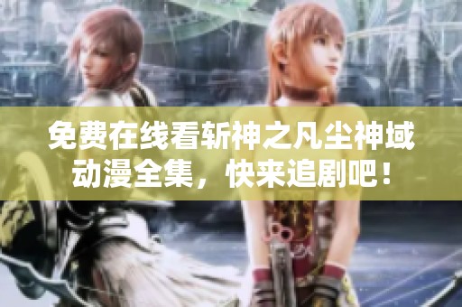 免费在线看斩神之凡尘神域动漫全集，快来追剧吧！