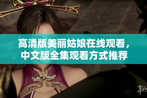 高清版美丽姑娘在线观看，中文版全集观看方式推荐