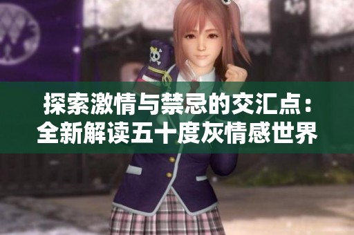 探索激情与禁忌的交汇点：全新解读五十度灰情感世界