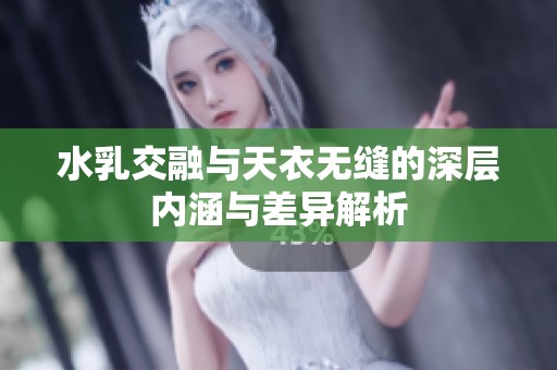 水乳交融与天衣无缝的深层内涵与差异解析