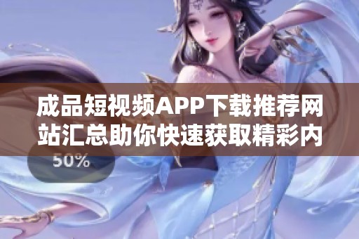 成品短视频APP下载推荐网站汇总助你快速获取精彩内容