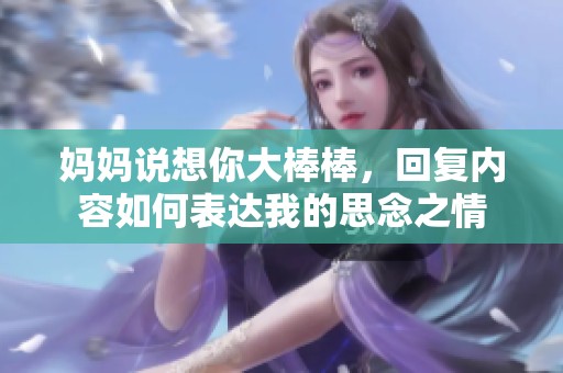 妈妈说想你大棒棒，回复内容如何表达我的思念之情