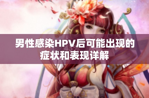 男性感染HPV后可能出现的症状和表现详解