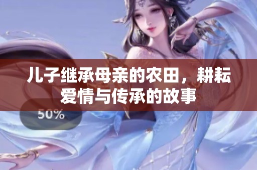 儿子继承母亲的农田，耕耘爱情与传承的故事