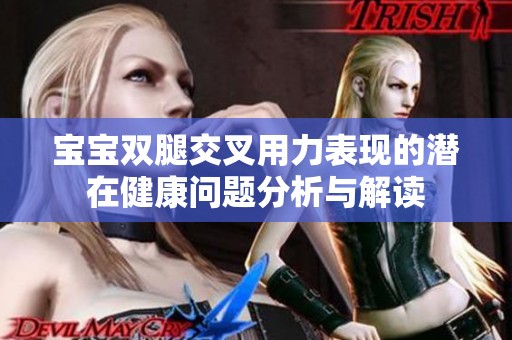 宝宝双腿交叉用力表现的潜在健康问题分析与解读