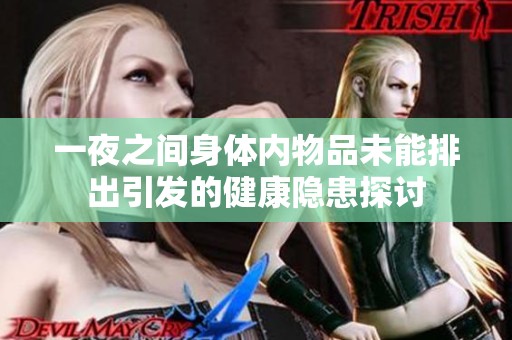 一夜之间身体内物品未能排出引发的健康隐患探讨