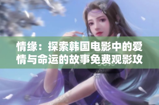 情缘：探索韩国电影中的爱情与命运的故事免费观影攻略