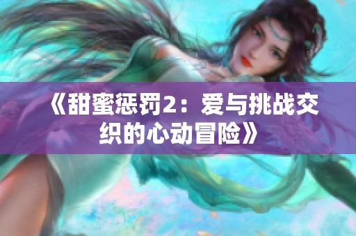 《甜蜜惩罚2：爱与挑战交织的心动冒险》