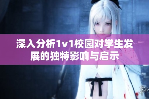 深入分析1v1校园对学生发展的独特影响与启示
