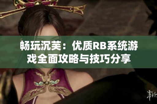 畅玩沉芙：优质RB系统游戏全面攻略与技巧分享