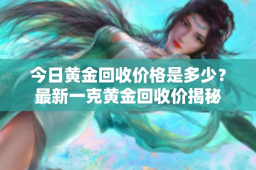 今日黄金回收价格是多少？最新一克黄金回收价揭秘