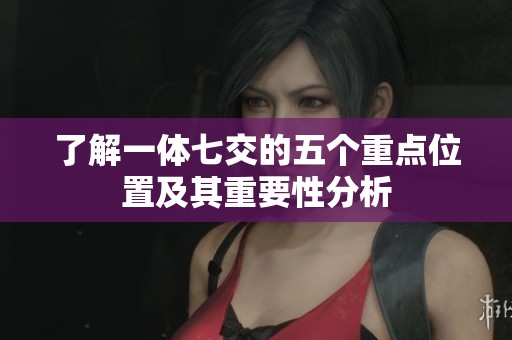 了解一体七交的五个重点位置及其重要性分析
