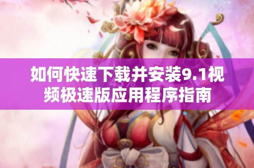 如何快速下载并安装9.1视频极速版应用程序指南