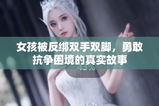 女孩被反绑双手双脚，勇敢抗争困境的真实故事