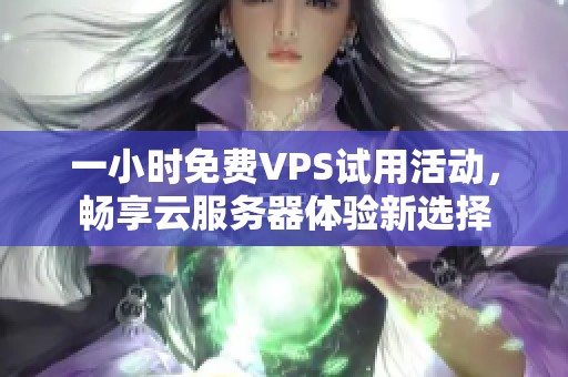 一小时免费VPS试用活动，畅享云服务器体验新选择