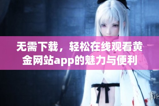 无需下载，轻松在线观看黄金网站app的魅力与便利