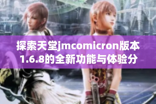 探索天堂jmcomicron版本1.6.8的全新功能与体验分享