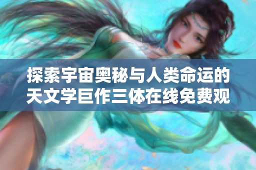 探索宇宙奥秘与人类命运的天文学巨作三体在线免费观看