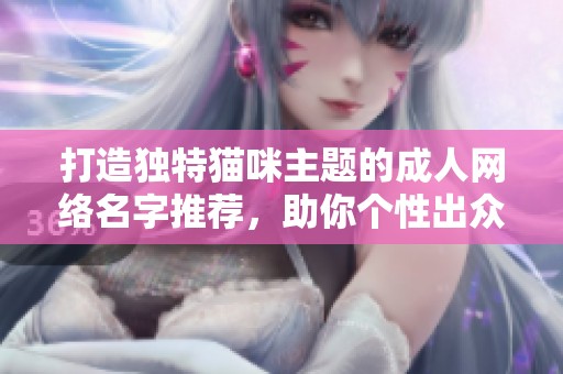 打造独特猫咪主题的成人网络名字推荐，助你个性出众