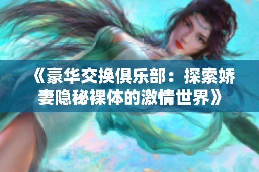 《豪华交换俱乐部：探索娇妻隐秘裸体的激情世界》
