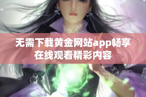 无需下载黄金网站app畅享在线观看精彩内容