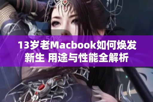 13岁老Macbook如何焕发新生 用途与性能全解析