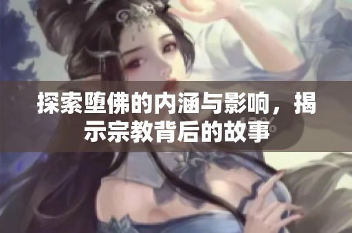 探索堕佛的内涵与影响，揭示宗教背后的故事