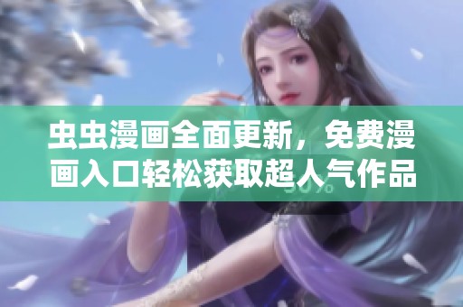 虫虫漫画全面更新，免费漫画入口轻松获取超人气作品