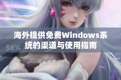 海外提供免费Windows系统的渠道与使用指南