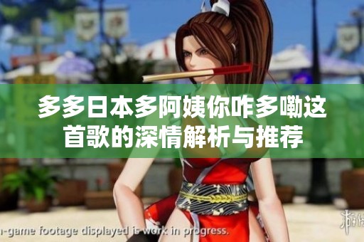 多多日本多阿姨你咋多嘞这首歌的深情解析与推荐