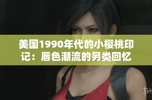 美国1990年代的小樱桃印记：唇色潮流的另类回忆