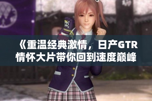 《重温经典激情，日产GTR情怀大片带你回到速度巅峰》