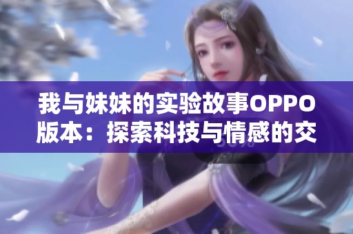我与妹妹的实验故事OPPO版本：探索科技与情感的交汇点