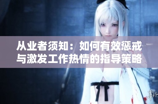 从业者须知：如何有效惩戒与激发工作热情的指导策略