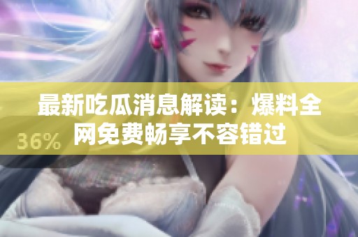最新吃瓜消息解读：爆料全网免费畅享不容错过