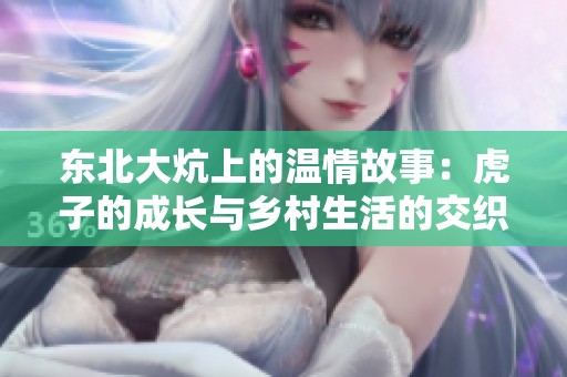 东北大炕上的温情故事：虎子的成长与乡村生活的交织