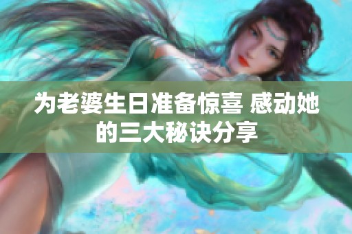 为老婆生日准备惊喜 感动她的三大秘诀分享