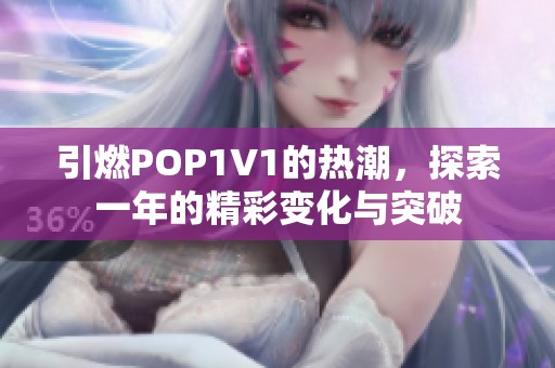 引燃POP1∨1的热潮，探索一年的精彩变化与突破