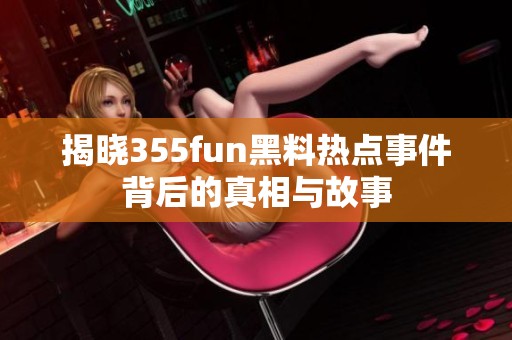揭晓355fun黑料热点事件背后的真相与故事