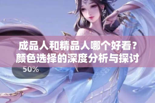 成品人和精品人哪个好看？颜色选择的深度分析与探讨