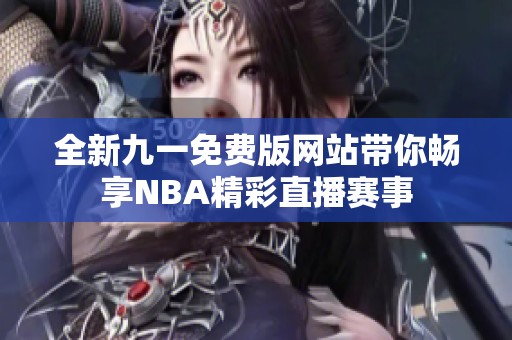 全新九一免费版网站带你畅享NBA精彩直播赛事
