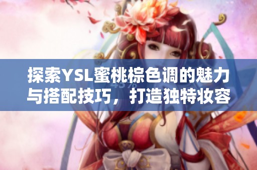 探索YSL蜜桃棕色调的魅力与搭配技巧，打造独特妆容