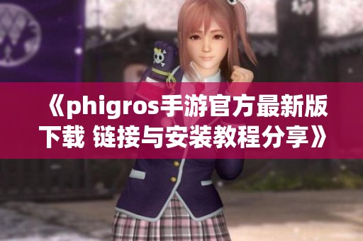 《phigros手游官方最新版下载 链接与安装教程分享》