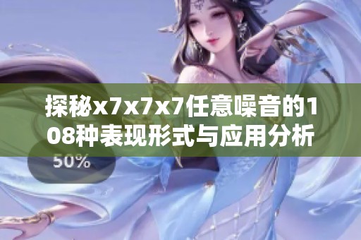 探秘x7x7x7任意噪音的108种表现形式与应用分析