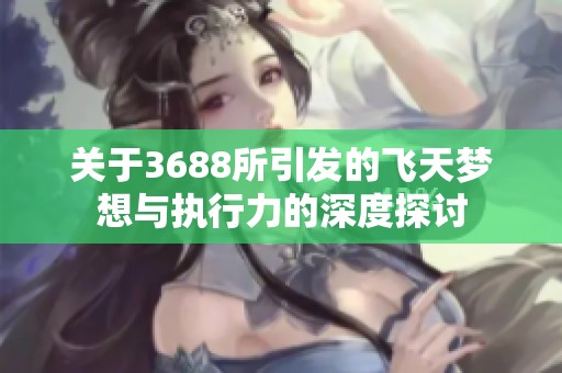 关于3688所引发的飞天梦想与执行力的深度探讨