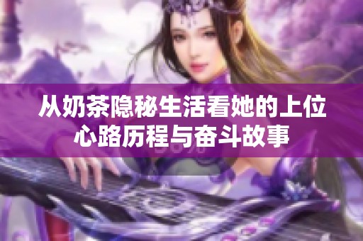 从奶茶隐秘生活看她的上位心路历程与奋斗故事